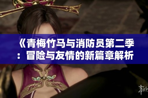 《青梅竹马与消防员第二季：冒险与友情的新篇章解析》