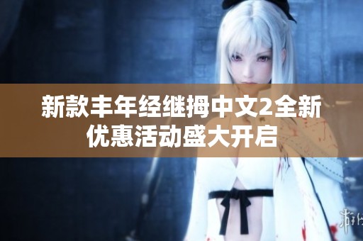 新款丰年经继拇中文2全新优惠活动盛大开启