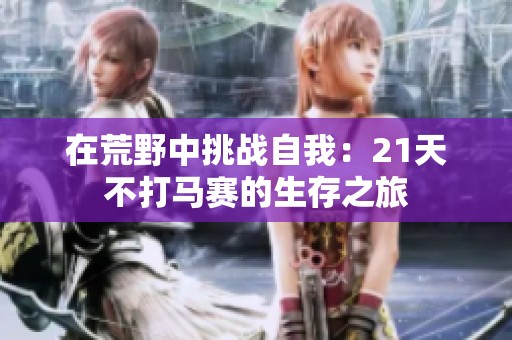 在荒野中挑战自我：21天不打马赛的生存之旅