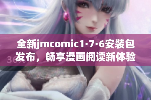 全新jmcomic1·7·6安装包发布，畅享漫画阅读新体验