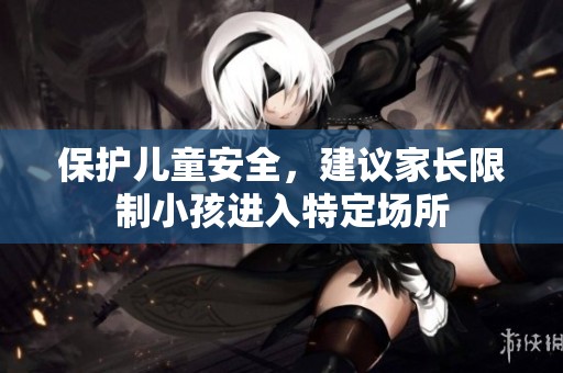保护儿童安全，建议家长限制小孩进入特定场所