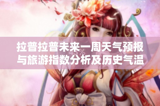 拉普拉普未来一周天气预报与旅游指数分析及历史气温回顾