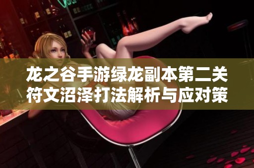 龙之谷手游绿龙副本第二关符文沼泽打法解析与应对策略分享