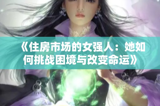 《住房市场的女强人：她如何挑战困境与改变命运》