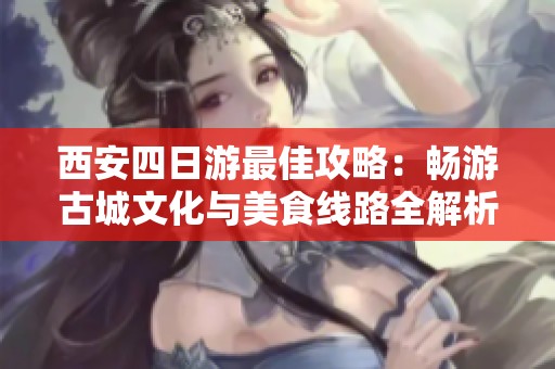 西安四日游最佳攻略：畅游古城文化与美食线路全解析