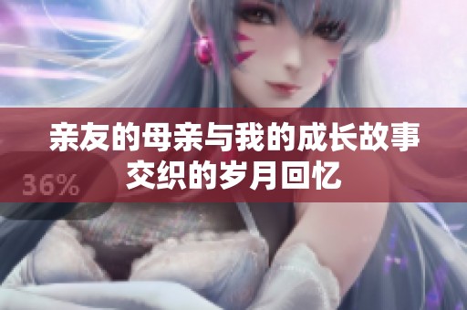 亲友的母亲与我的成长故事交织的岁月回忆