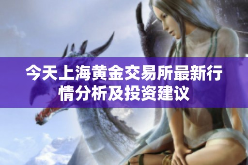今天上海黄金交易所最新行情分析及投资建议