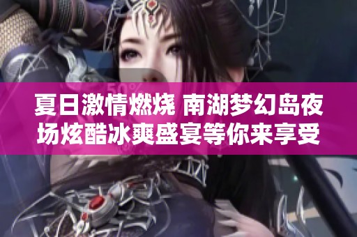 夏日激情燃烧 南湖梦幻岛夜场炫酷冰爽盛宴等你来享受