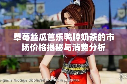 草莓丝瓜芭乐鸭脖奶茶的市场价格揭秘与消费分析