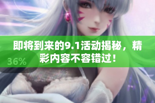 即将到来的9.1活动揭秘，精彩内容不容错过！