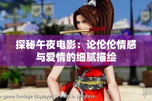 探秘午夜电影：论伦伦情感与爱情的细腻描绘