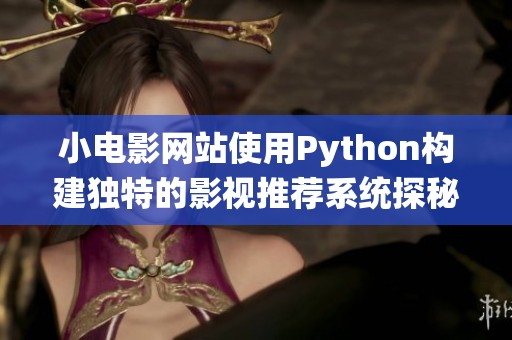 小电影网站使用Python构建独特的影视推荐系统探秘