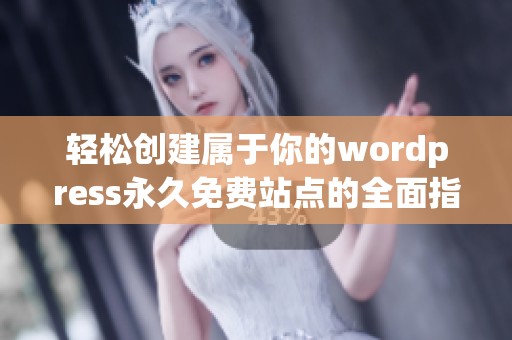 轻松创建属于你的wordpress永久免费站点的全面指南
