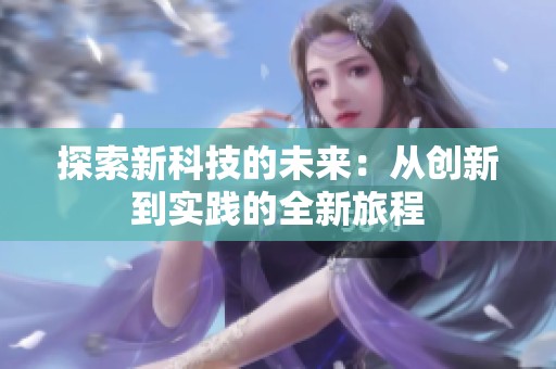 探索新科技的未来：从创新到实践的全新旅程