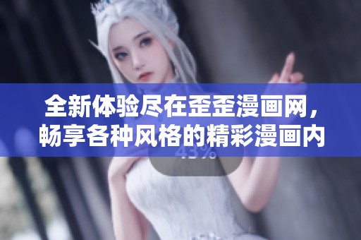 全新体验尽在歪歪漫画网，畅享各种风格的精彩漫画内容