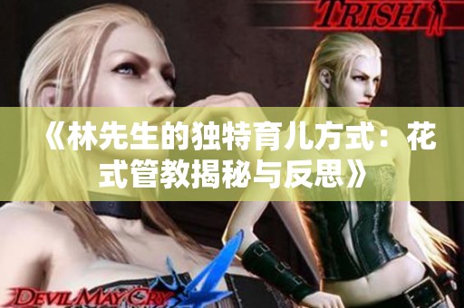 《林先生的独特育儿方式：花式管教揭秘与反思》