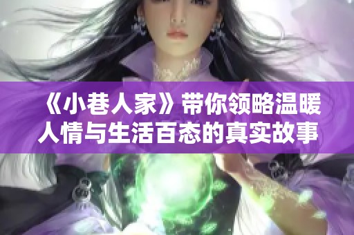 《小巷人家》带你领略温暖人情与生活百态的真实故事