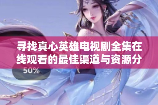 寻找真心英雄电视剧全集在线观看的最佳渠道与资源分享