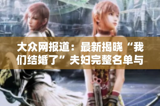 大众网报道：最新揭晓“我们结婚了”夫妇完整名单与详情解析
