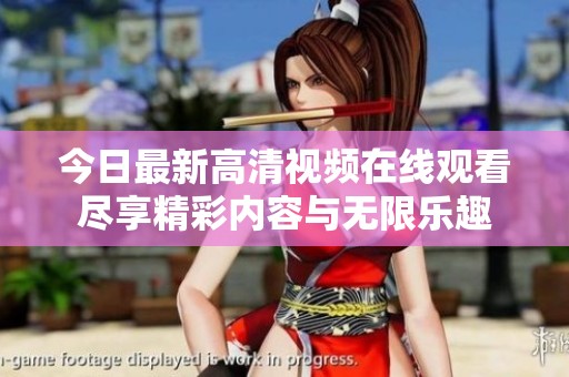 今日最新高清视频在线观看尽享精彩内容与无限乐趣