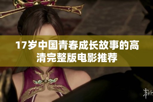 17岁中国青春成长故事的高清完整版电影推荐