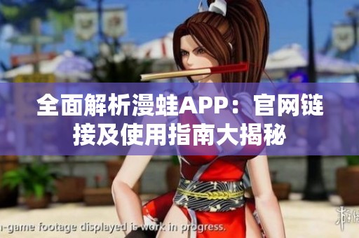 全面解析漫蛙APP：官网链接及使用指南大揭秘