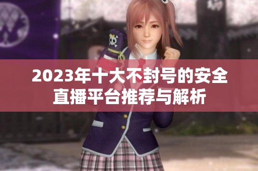 2023年十大不封号的安全直播平台推荐与解析