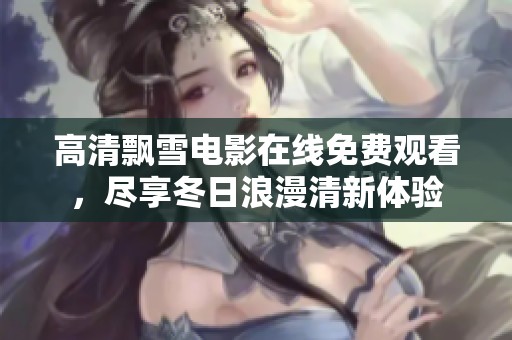 高清飘雪电影在线免费观看，尽享冬日浪漫清新体验