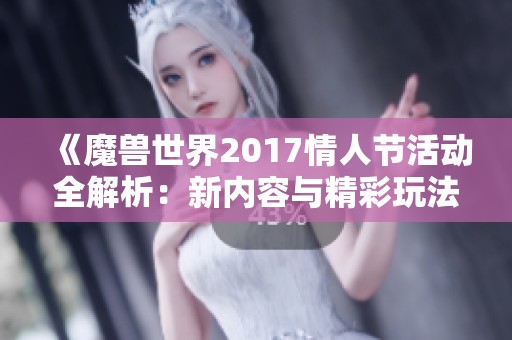 《魔兽世界2017情人节活动全解析：新内容与精彩玩法揭秘》