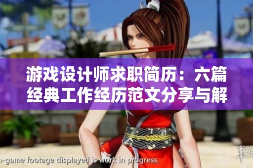 游戏设计师求职简历：六篇经典工作经历范文分享与解析