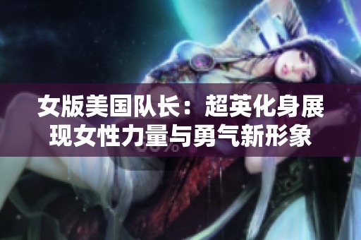 女版美国队长：超英化身展现女性力量与勇气新形象