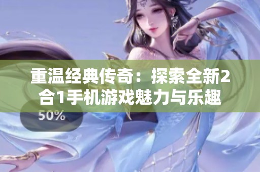重温经典传奇：探索全新2合1手机游戏魅力与乐趣