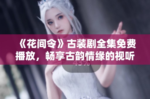 《花间令》古装剧全集免费播放，畅享古韵情缘的视听盛宴