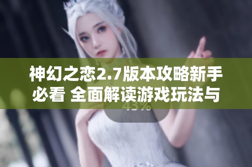 神幻之恋2.7版本攻略新手必看 全面解读游戏玩法与策略
