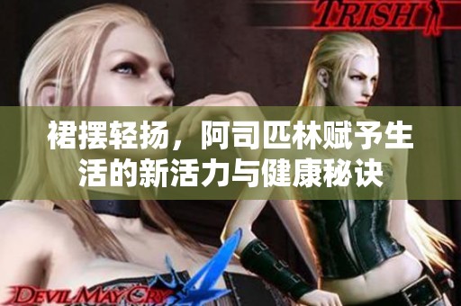 裙摆轻扬，阿司匹林赋予生活的新活力与健康秘诀