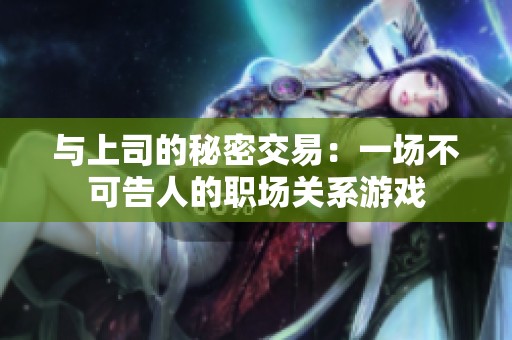 与上司的秘密交易：一场不可告人的职场关系游戏
