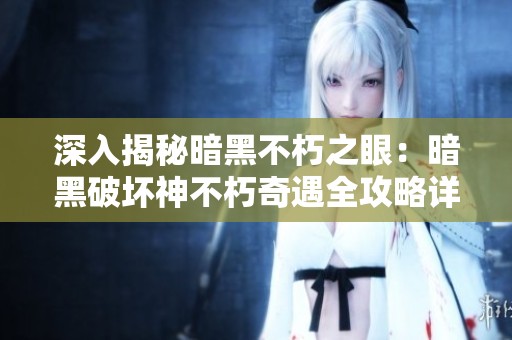 深入揭秘暗黑不朽之眼：暗黑破坏神不朽奇遇全攻略详解