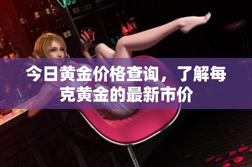 今日黄金价格查询，了解每克黄金的最新市价