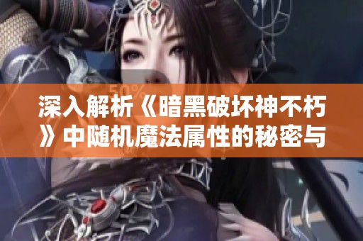 深入解析《暗黑破坏神不朽》中随机魔法属性的秘密与玩法魅力