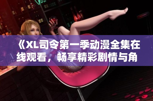 《XL司令第一季动漫全集在线观看，畅享精彩剧情与角色发展》