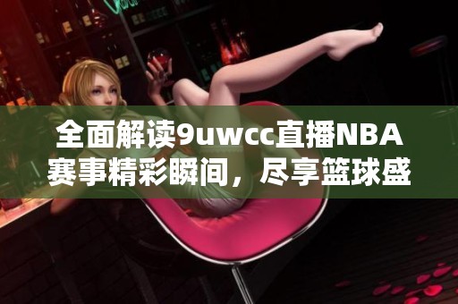 全面解读9uwcc直播NBA赛事精彩瞬间，尽享篮球盛宴！