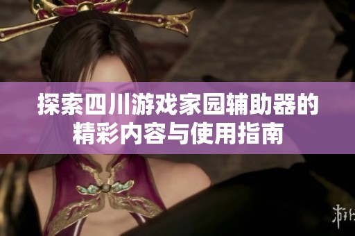 探索四川游戏家园辅助器的精彩内容与使用指南