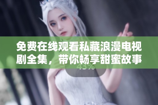 免费在线观看私藏浪漫电视剧全集，带你畅享甜蜜故事时光