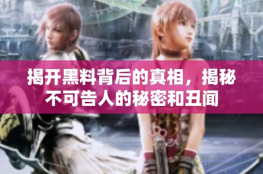 揭开黑料背后的真相，揭秘不可告人的秘密和丑闻