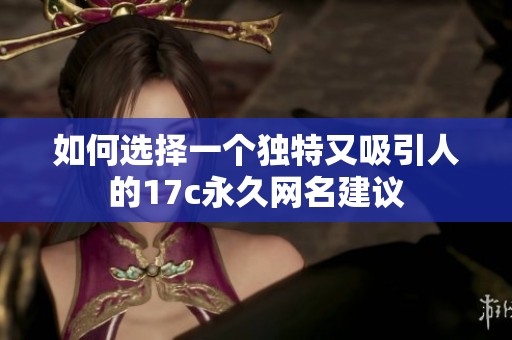 如何选择一个独特又吸引人的17c永久网名建议