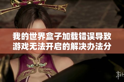 我的世界盒子加载错误导致游戏无法开启的解决办法分享