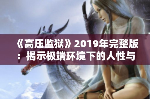 《高压监狱》2019年完整版：揭示极端环境下的人性与挑战