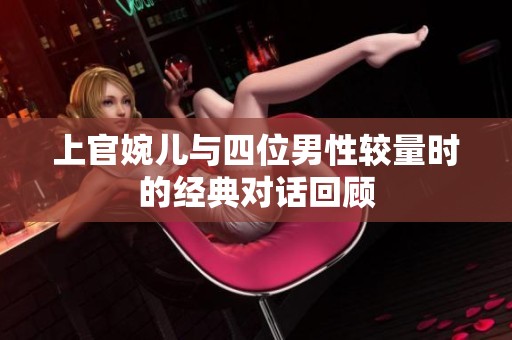 上官婉儿与四位男性较量时的经典对话回顾
