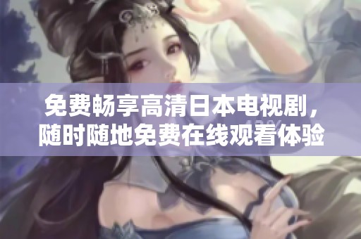 免费畅享高清日本电视剧，随时随地免费在线观看体验