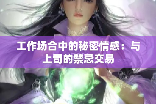 工作场合中的秘密情感：与上司的禁忌交易